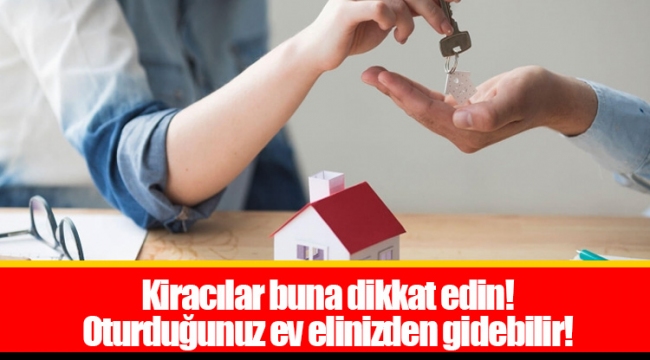 Kiracılar buna dikkat edin! Oturduğunuz ev elinizden gidebilir!