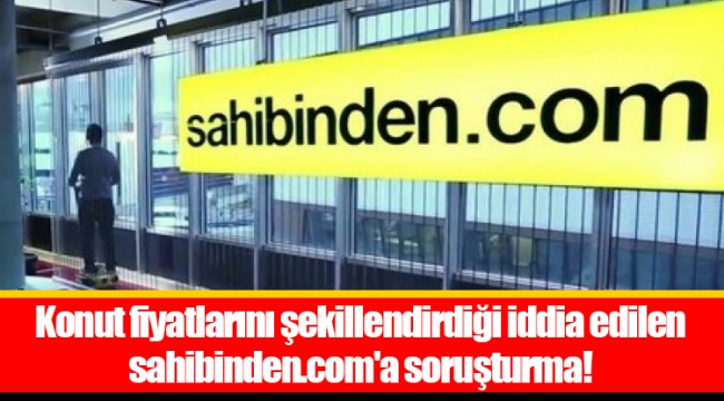 Konut fiyatlarını şekillendirdiği iddia edilen sahibinden.com'a soruşturma!