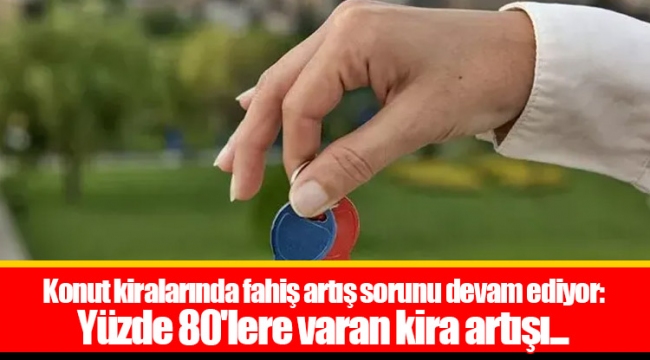 Konut kiralarında fahiş artış sorunu devam ediyor: Yüzde 80'lere varan kira artışı...