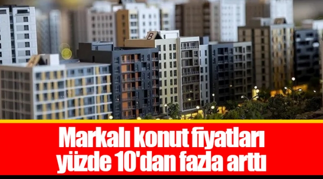 Markalı konut fiyatları yüzde 10'dan fazla arttı