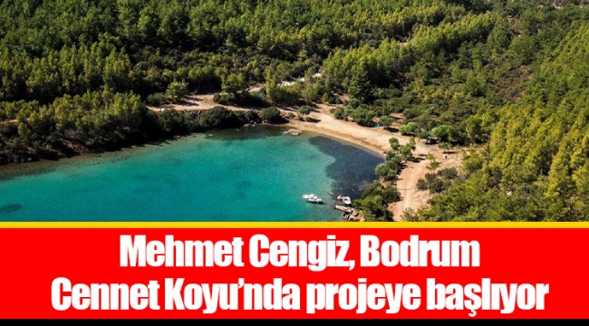 Mehmet Cengiz, Bodrum Cennet Koyu’nda projeye başlıyor