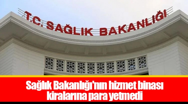 Sağlık Bakanlığı'nın hizmet binası kiralarına para yetmedi