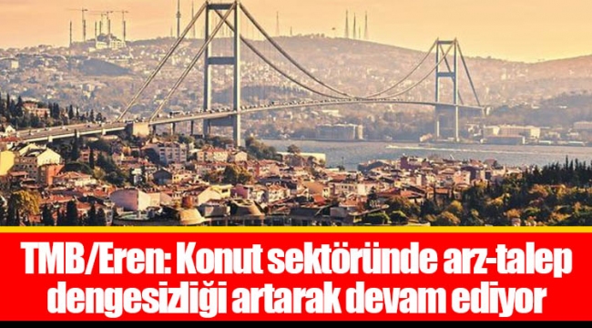 TMB/Eren: Konut sektöründe arz-talep dengesizliği artarak devam ediyor