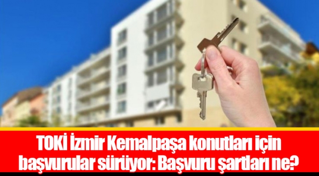 TOKİ İzmir Kemalpaşa konutları için başvurular sürüyor: Başvuru şartları ne?