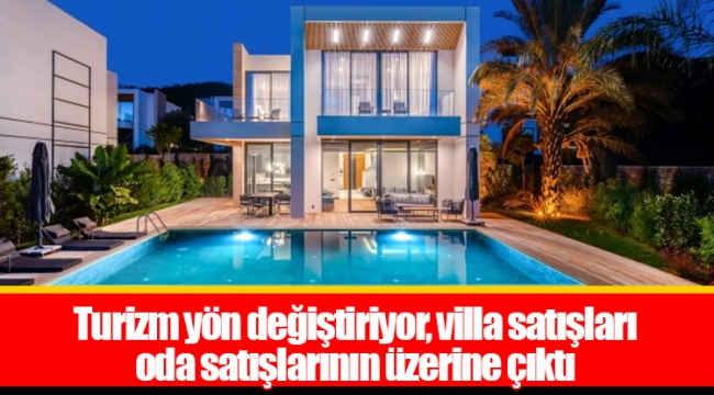 Turizm yön değiştiriyor, villa satışları oda satışlarının üzerine çıktı