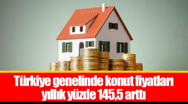 Türkiye genelinde konut fiyatları yıllık yüzde 145,5 arttı