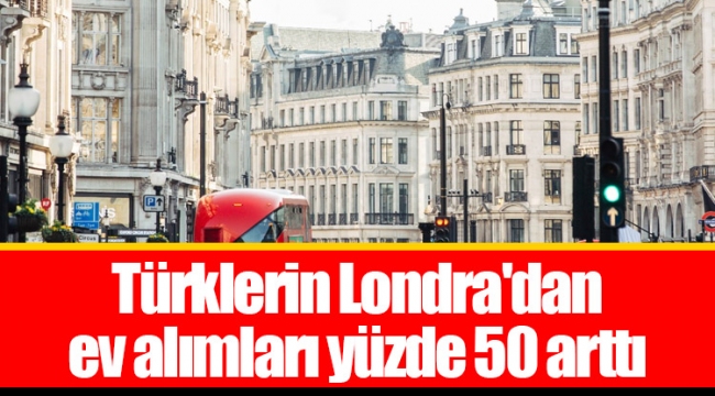 Türklerin Londra'dan ev alımları yüzde 50 arttı