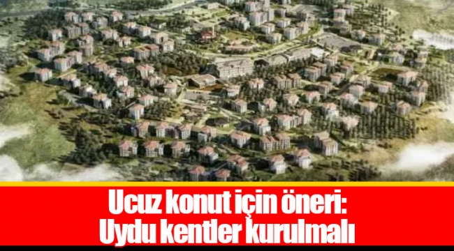 Ucuz konut için öneri: Uydu kentler kurulmalı
