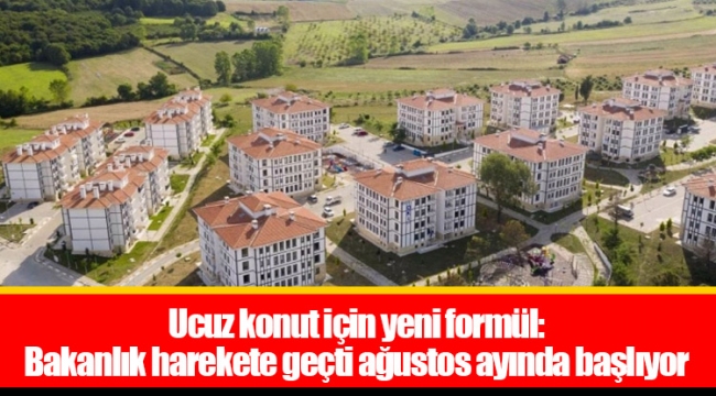 Ucuz konut için yeni formül: Bakanlık harekete geçti ağustos ayında başlıyor