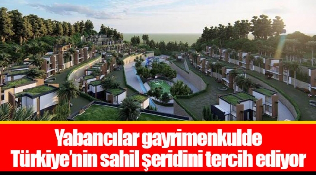 Yabancılar gayrimenkulde Türkiye’nin sahil şeridini tercih ediyor