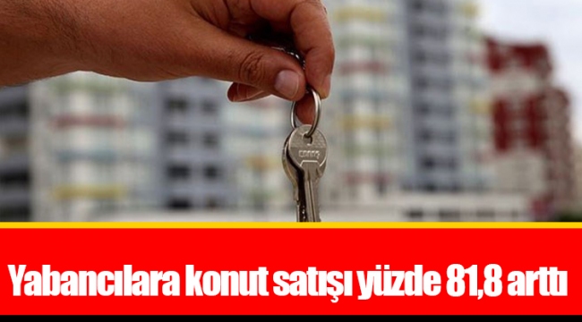 Yabancılara konut satışı yüzde 81,8 arttı