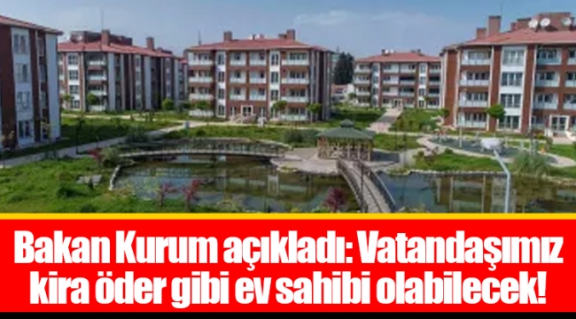 Bakan Kurum açıkladı: Vatandaşımız kira öder gibi ev sahibi olabilecek!