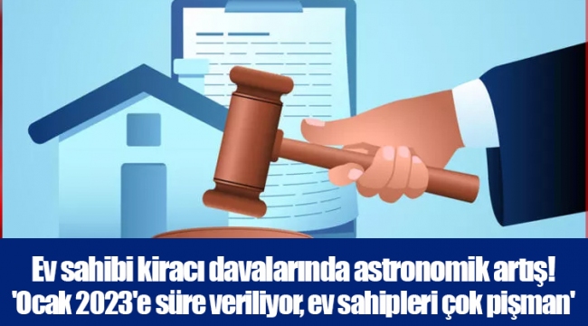 Ev sahibi kiracı davalarında astronomik artış! 'Ocak 2023'e süre veriliyor, ev sahipleri çok pişman'