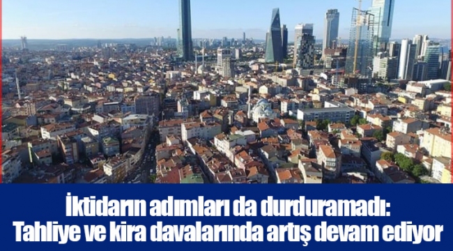 İktidarın adımları da durduramadı: Tahliye ve kira davalarında artış devam ediyor
