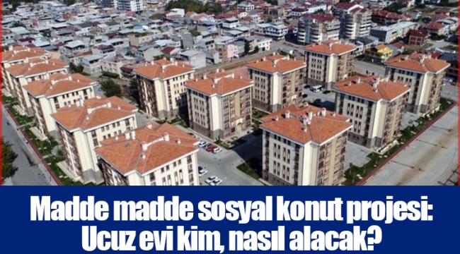 Madde madde sosyal konut projesi: Ucuz evi kim, nasıl alacak?