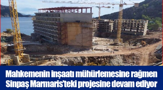 Mahkemenin inşaatı mühürlemesine rağmen Sinpaş Marmaris'teki projesine devam ediyor