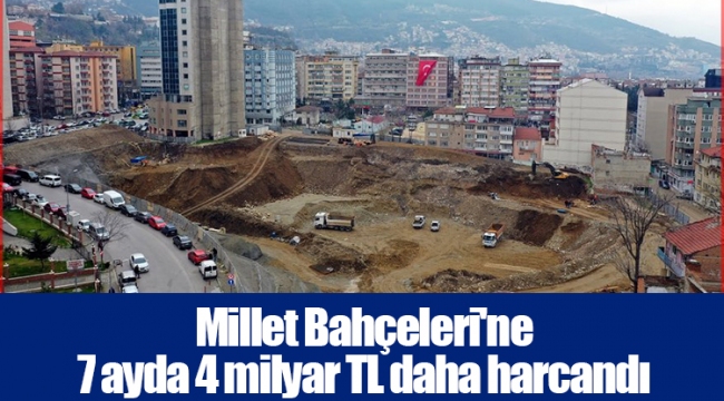 Millet Bahçeleri'ne 7 ayda 4 milyar TL daha harcandı