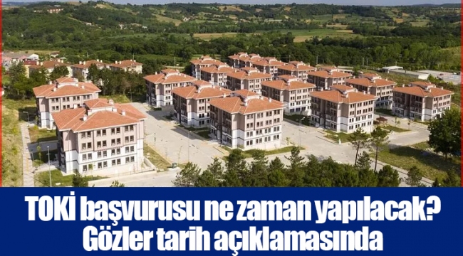 TOKİ başvurusu ne zaman yapılacak? Gözler tarih açıklamasında