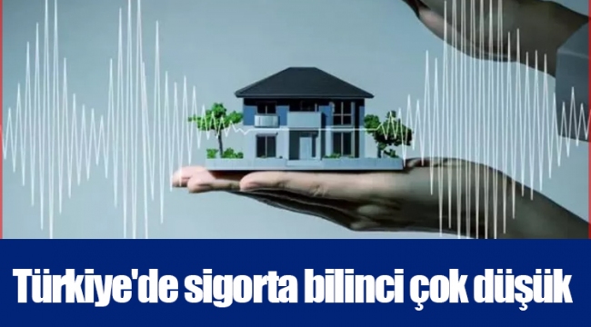 Türkiye'de sigorta bilinci çok düşük