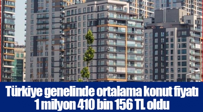 Türkiye genelinde ortalama konut fiyatı 1 milyon 410 bin 156 TL oldu
