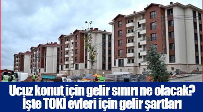 Ucuz konut için gelir sınırı ne olacak? İşte TOKİ evleri için gelir şartları