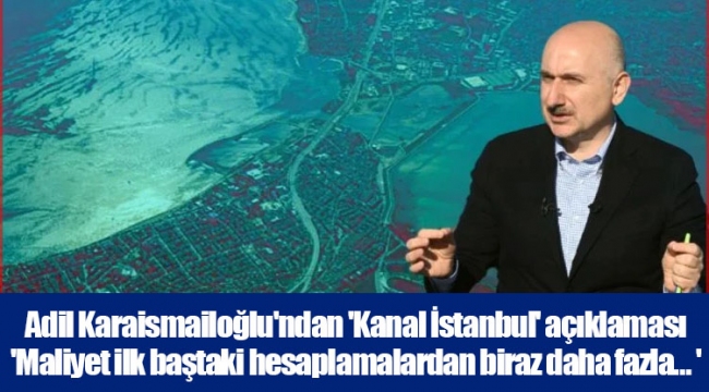 Adil Karaismailoğlu'ndan 'Kanal İstanbul' açıklaması 'Maliyet ilk baştaki hesaplamalardan biraz daha fazla… '
