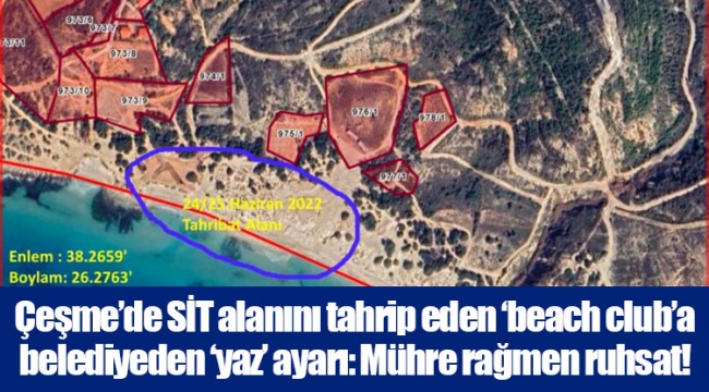 Çeşme’de SİT alanını tahrip eden ‘beach club’a belediyeden ‘yaz’ ayarı: Mühre rağmen ruhsat!