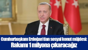 Cumhurbaşkanı Erdoğan'dan sosyal konut müjdesi: Rakamı 1 milyona çıkaracağız