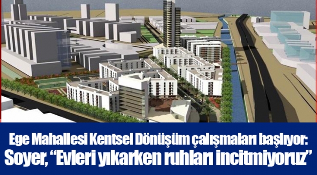 Ege Mahallesi Kentsel Dönüşüm çalışmaları başlıyor: Soyer, “Evleri yıkarken ruhları incitmiyoruz”