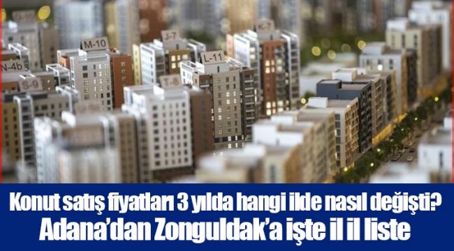 Konut satış fiyatları 3 yılda hangi ilde nasıl değişti? Adana’dan Zonguldak’a işte il il liste