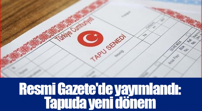 Resmi Gazete'de yayımlandı: Tapuda yeni dönem