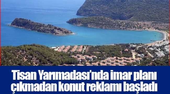 Tisan Yarımadası’nda imar planı çıkmadan konut reklamı başladı
