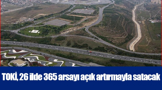 TOKİ, 26 ilde 365 arsayı açık artırmayla satacak