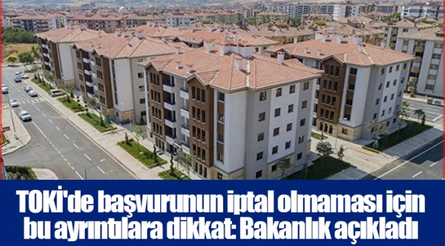 TOKİ'de başvurunun iptal olmaması için bu ayrıntılara dikkat: Bakanlık açıkladı