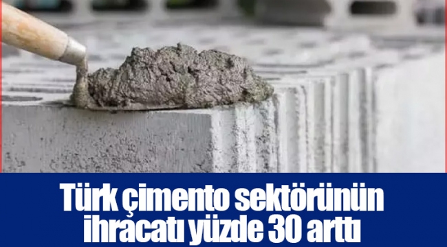 Türk çimento sektörünün ihracatı yüzde 30 arttı