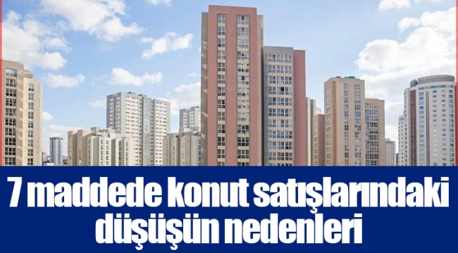 7 maddede konut satışlarındaki düşüşün nedenleri