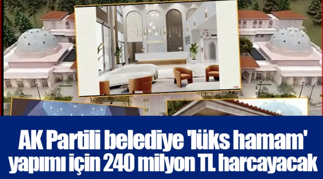 AK Partili belediye &#039;lüks hamam&#039; yapımı için 240 milyon TL harcayacak