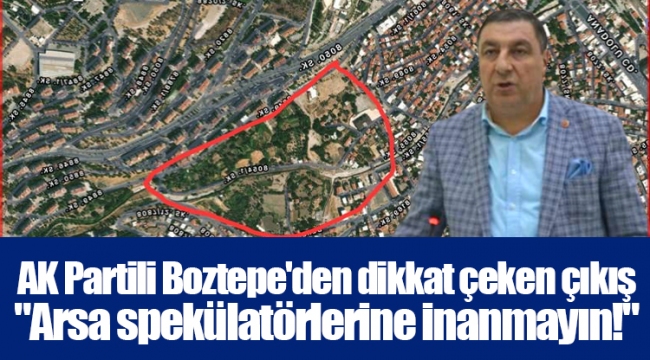 AK Partili Boztepe'den dikkat çeken çıkış "Arsa spekülatörlerine inanmayın!"