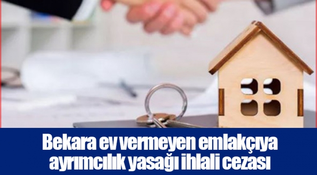 Bekara ev vermeyen emlakçıya ayrımcılık yasağı ihlali cezası