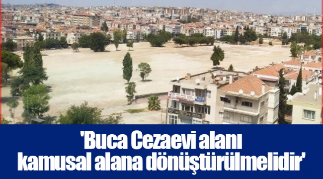 'Buca Cezaevi alanı kamusal alana dönüştürülmelidir'