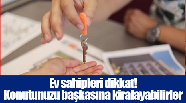 Ev sahipleri dikkat! Konutunuzu başkasına kiralayabilirler