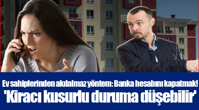Ev sahiplerinden akılalmaz yöntem: Banka hesabını kapatmak! 'Kiracı kusurlu duruma düşebilir'
