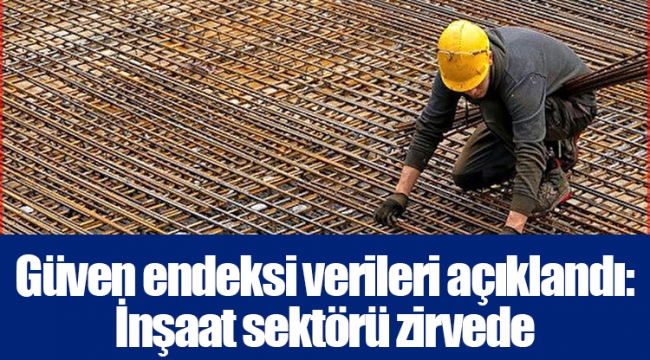 Güven endeksi verileri açıklandı: İnşaat sektörü zirvede