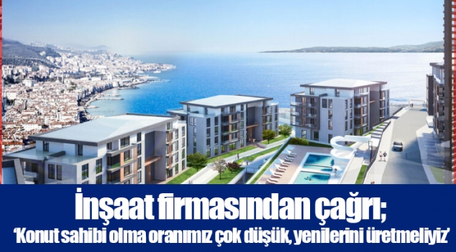 İnşaat firmasından çağrı; ‘Konut sahibi olma oranımız çok düşük, yenilerini üretmeliyiz’
