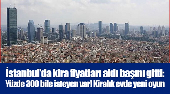 İstanbul'da kira fiyatları aldı başını gitti: Yüzde 300 bile isteyen var! Kiralık evde yeni oyun