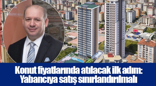 Konut fiyatlarında atılacak ilk adım: Yabancıya satış sınırlandırılmalı