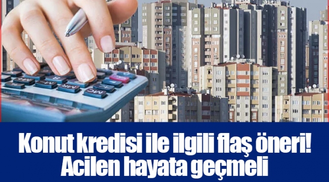 Konut kredisi ile ilgili flaş öneri! Acilen hayata geçmeli