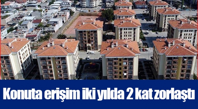 Konuta erişim iki yılda 2 kat zorlaştı