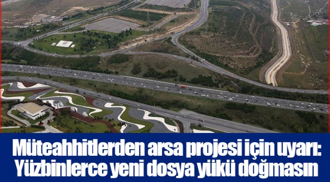 Müteahhitlerden arsa projesi için uyarı: Yüzbinlerce yeni dosya yükü doğmasın