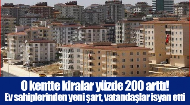 O kentte kiralar yüzde 200 arttı! Ev sahiplerinden yeni şart, vatandaşlar isyan etti